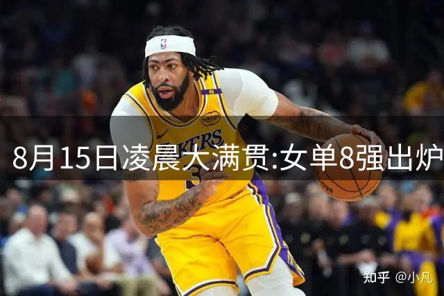8月15日凌晨大满贯:女单8强出炉！国乒独占5席 日乒2席 附今天赛程